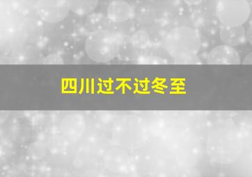 四川过不过冬至