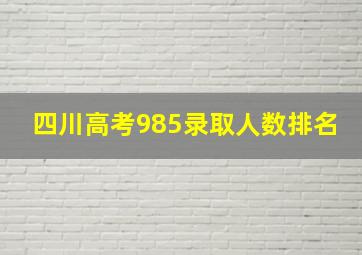 四川高考985录取人数排名