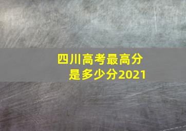 四川高考最高分是多少分2021