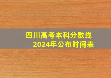 四川高考本科分数线2024年公布时间表