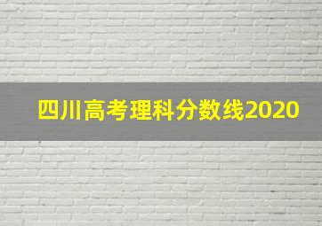 四川高考理科分数线2020