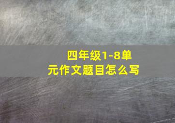 四年级1-8单元作文题目怎么写