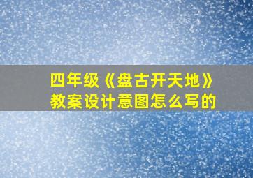 四年级《盘古开天地》教案设计意图怎么写的