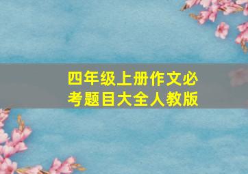 四年级上册作文必考题目大全人教版