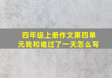 四年级上册作文第四单元我和谁过了一天怎么写