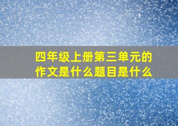 四年级上册第三单元的作文是什么题目是什么