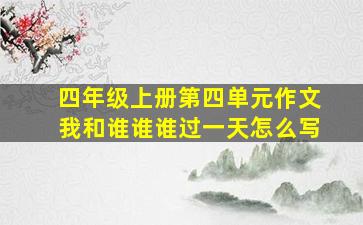 四年级上册第四单元作文我和谁谁谁过一天怎么写