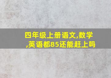 四年级上册语文,数学,英语都85还能赶上吗