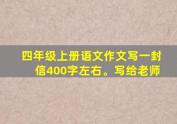 四年级上册语文作文写一封信400字左右。写给老师