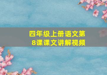 四年级上册语文第8课课文讲解视频