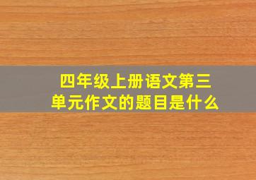 四年级上册语文第三单元作文的题目是什么