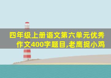 四年级上册语文第六单元优秀作文400字题目,老鹰捉小鸡