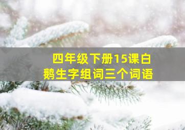 四年级下册15课白鹅生字组词三个词语