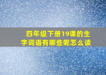 四年级下册19课的生字词语有哪些呢怎么读