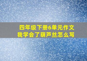 四年级下册6单元作文我学会了葫芦丝怎么写