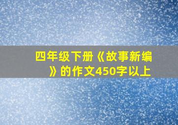 四年级下册《故事新编》的作文450字以上