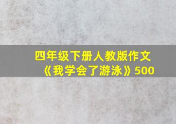 四年级下册人教版作文《我学会了游泳》500