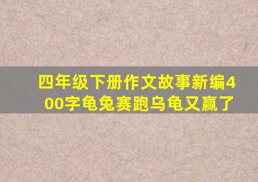 四年级下册作文故事新编400字龟兔赛跑乌龟又赢了