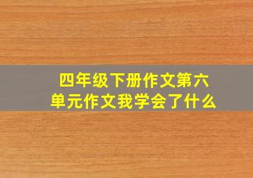 四年级下册作文第六单元作文我学会了什么