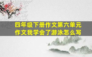 四年级下册作文第六单元作文我学会了游泳怎么写