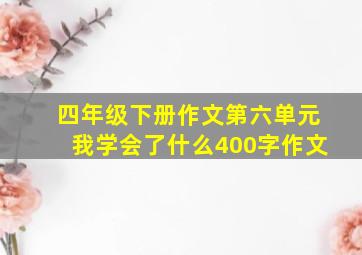 四年级下册作文第六单元我学会了什么400字作文