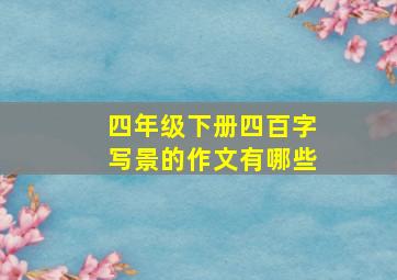 四年级下册四百字写景的作文有哪些