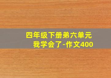 四年级下册弟六单元我学会了-作文400