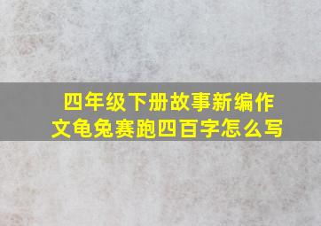 四年级下册故事新编作文龟兔赛跑四百字怎么写