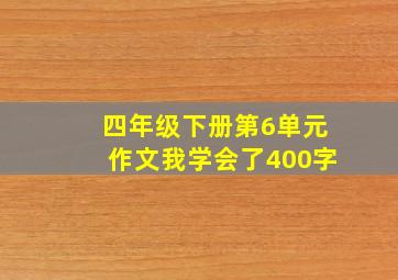 四年级下册第6单元作文我学会了400字