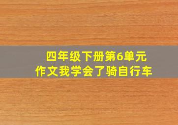 四年级下册第6单元作文我学会了骑自行车