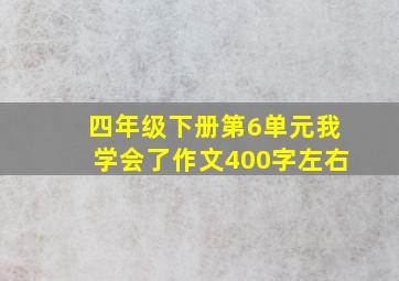 四年级下册第6单元我学会了作文400字左右