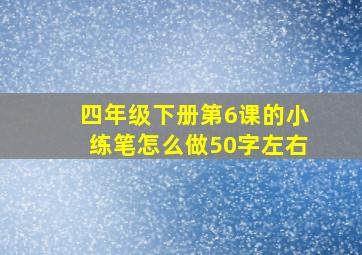 四年级下册第6课的小练笔怎么做50字左右