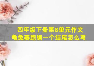 四年级下册第8单元作文龟兔赛跑编一个结尾怎么写