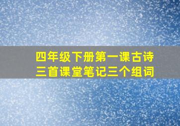 四年级下册第一课古诗三首课堂笔记三个组词