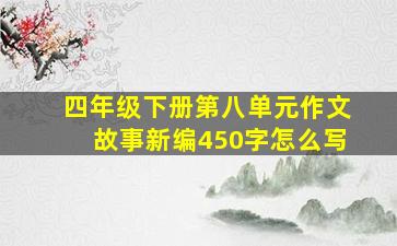 四年级下册第八单元作文故事新编450字怎么写