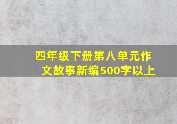 四年级下册第八单元作文故事新编500字以上