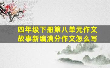 四年级下册第八单元作文故事新编满分作文怎么写