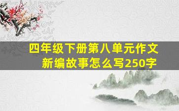 四年级下册第八单元作文新编故事怎么写250字