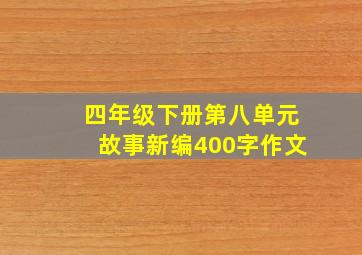 四年级下册第八单元故事新编400字作文