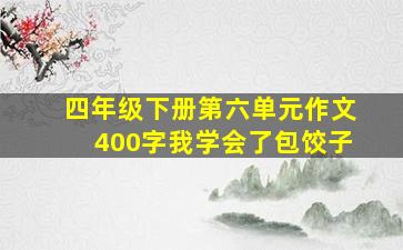 四年级下册第六单元作文400字我学会了包饺子