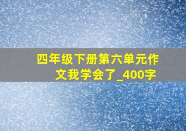 四年级下册第六单元作文我学会了_400字