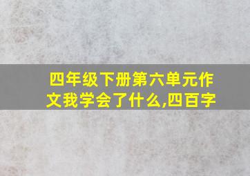 四年级下册第六单元作文我学会了什么,四百字