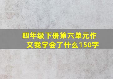 四年级下册第六单元作文我学会了什么150字