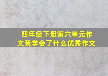 四年级下册第六单元作文我学会了什么优秀作文