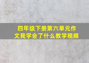 四年级下册第六单元作文我学会了什么教学视频