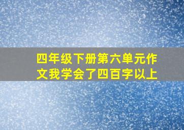 四年级下册第六单元作文我学会了四百字以上