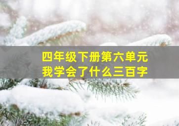 四年级下册第六单元我学会了什么三百字