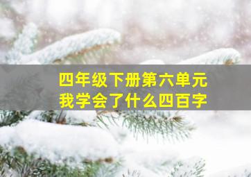 四年级下册第六单元我学会了什么四百字