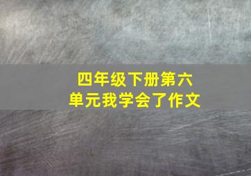 四年级下册第六单元我学会了作文