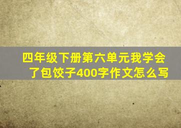 四年级下册第六单元我学会了包饺子400字作文怎么写